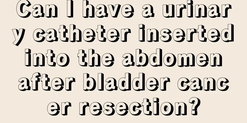 Can I have a urinary catheter inserted into the abdomen after bladder cancer resection?