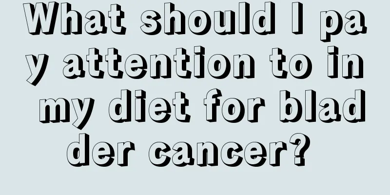 What should I pay attention to in my diet for bladder cancer? 