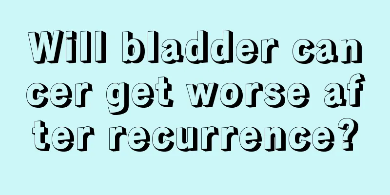 Will bladder cancer get worse after recurrence?