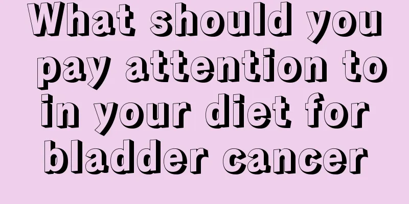 What should you pay attention to in your diet for bladder cancer
