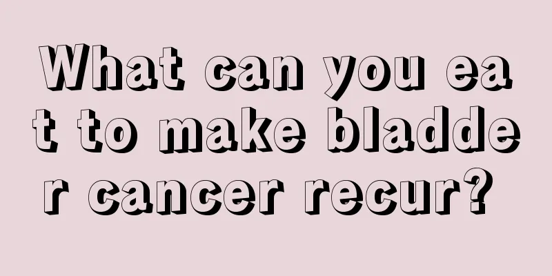 What can you eat to make bladder cancer recur? 