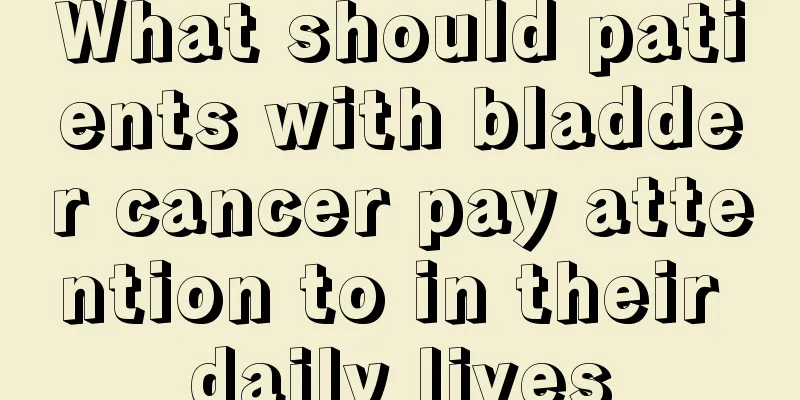 What should patients with bladder cancer pay attention to in their daily lives