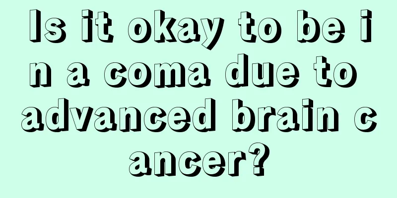 Is it okay to be in a coma due to advanced brain cancer?