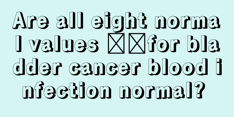 Are all eight normal values ​​for bladder cancer blood infection normal? 