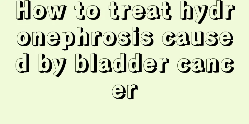 How to treat hydronephrosis caused by bladder cancer