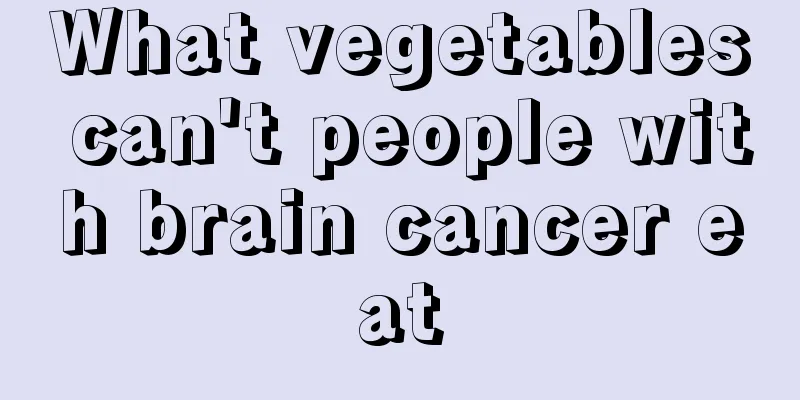 What vegetables can't people with brain cancer eat