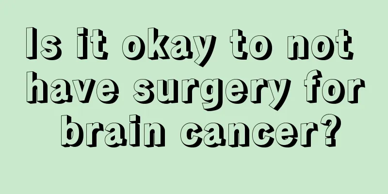 Is it okay to not have surgery for brain cancer?