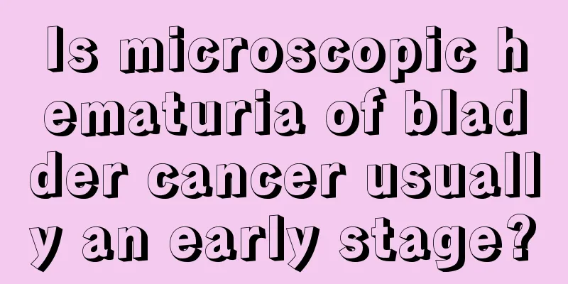 Is microscopic hematuria of bladder cancer usually an early stage?