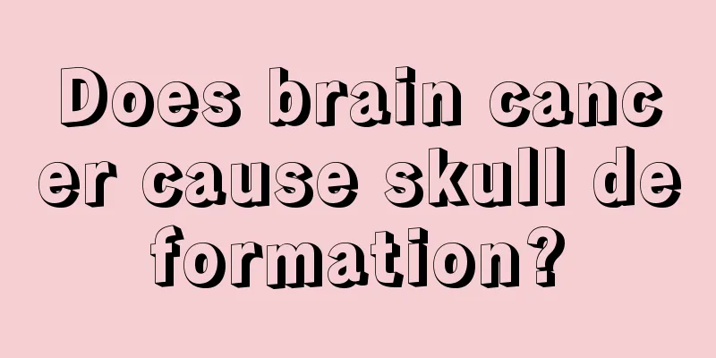 Does brain cancer cause skull deformation?