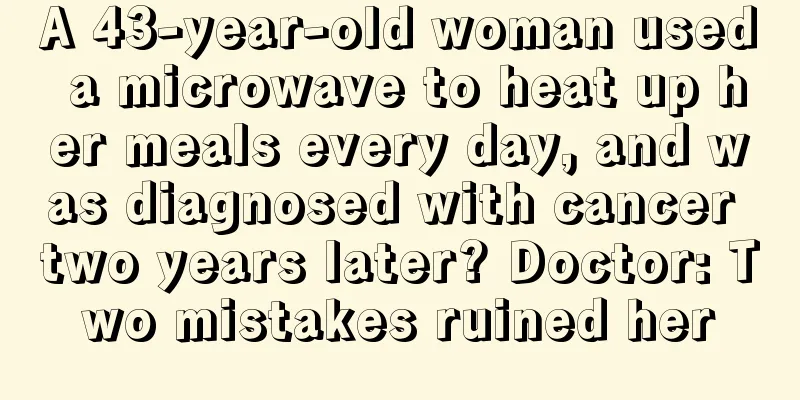 A 43-year-old woman used a microwave to heat up her meals every day, and was diagnosed with cancer two years later? Doctor: Two mistakes ruined her