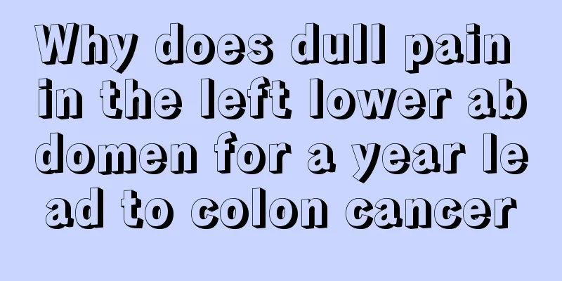 Why does dull pain in the left lower abdomen for a year lead to colon cancer