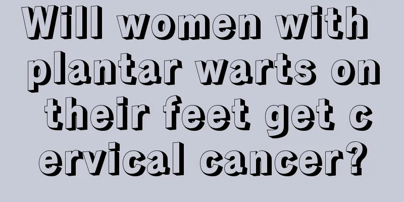 Will women with plantar warts on their feet get cervical cancer?