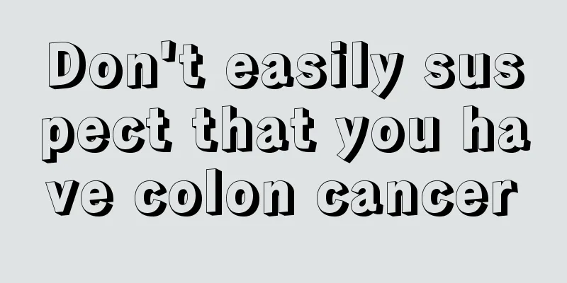 Don't easily suspect that you have colon cancer