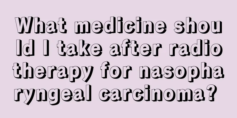 What medicine should I take after radiotherapy for nasopharyngeal carcinoma? 