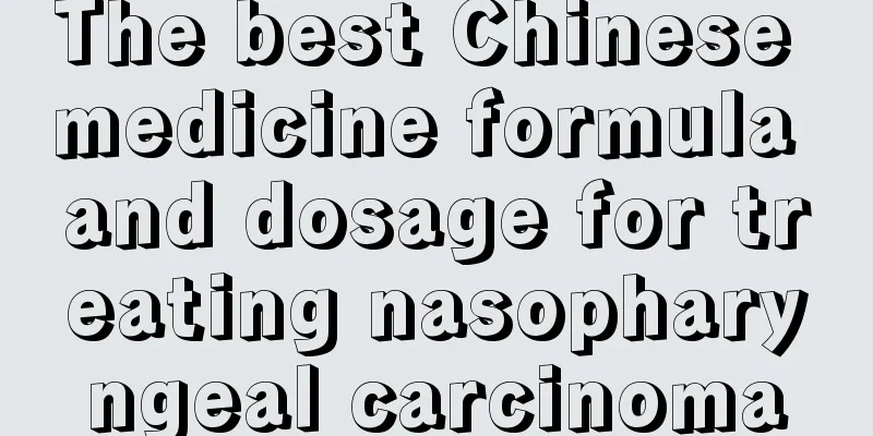 The best Chinese medicine formula and dosage for treating nasopharyngeal carcinoma