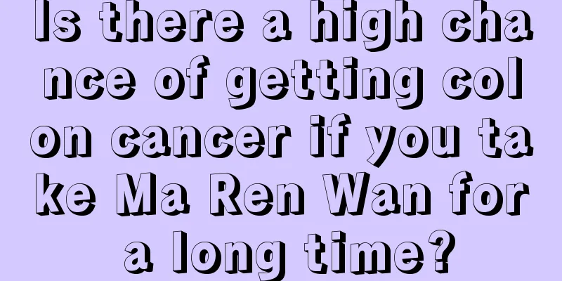 Is there a high chance of getting colon cancer if you take Ma Ren Wan for a long time?