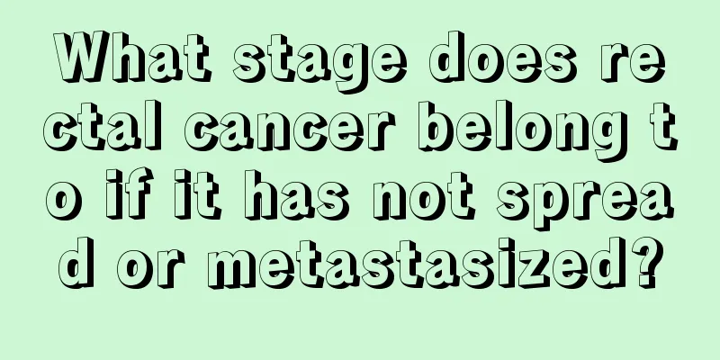 What stage does rectal cancer belong to if it has not spread or metastasized?