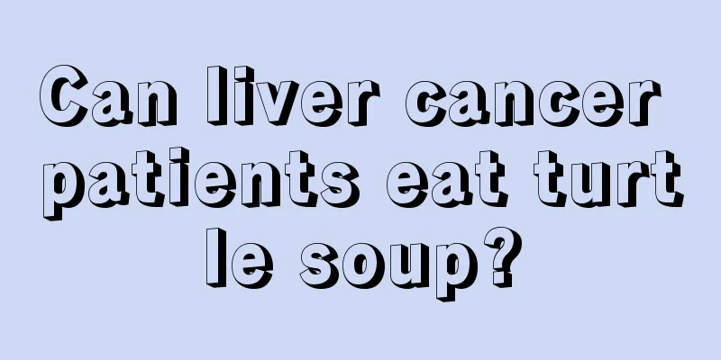Can liver cancer patients eat turtle soup?