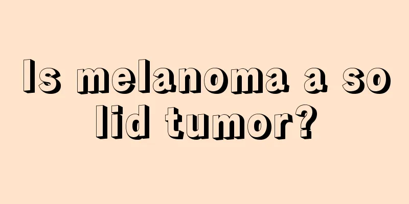 Is melanoma a solid tumor?