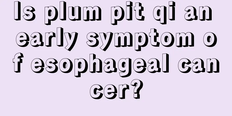 Is plum pit qi an early symptom of esophageal cancer?