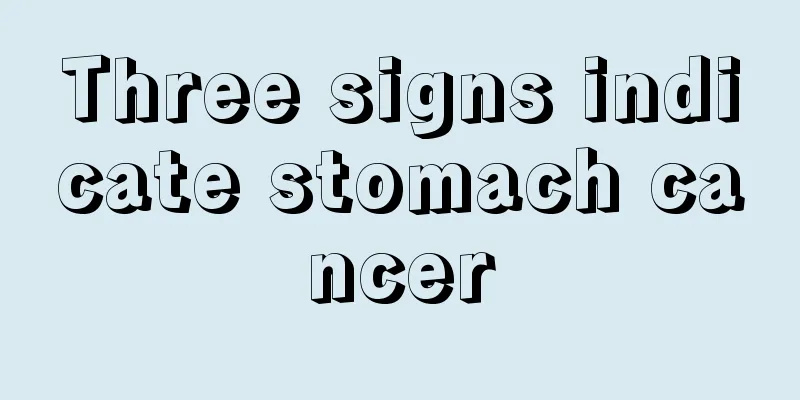 Three signs indicate stomach cancer