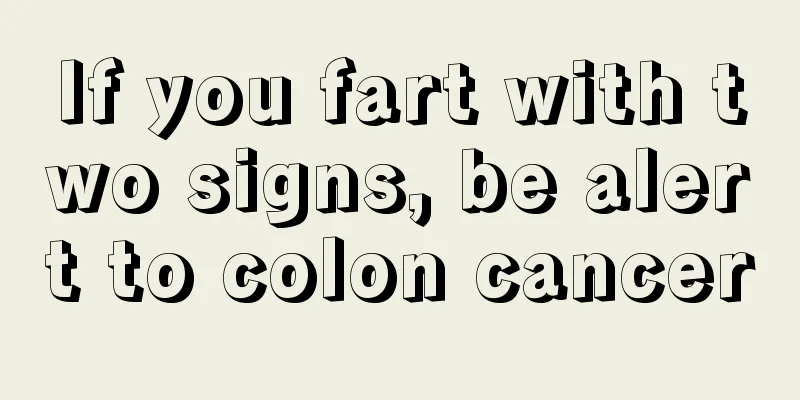 If you fart with two signs, be alert to colon cancer