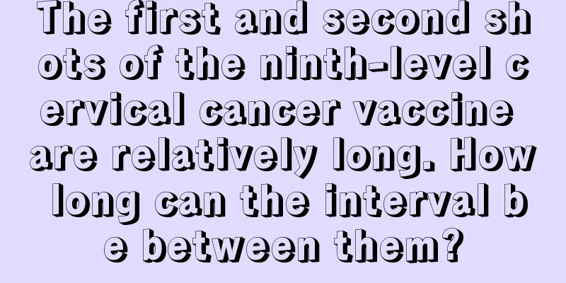 The first and second shots of the ninth-level cervical cancer vaccine are relatively long. How long can the interval be between them?