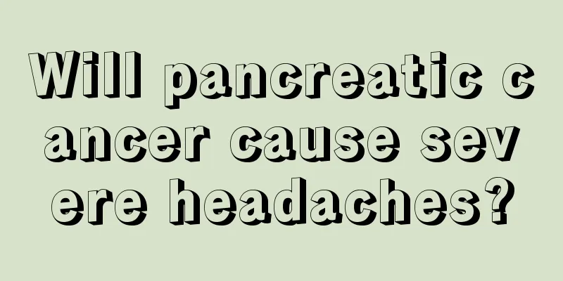 Will pancreatic cancer cause severe headaches?