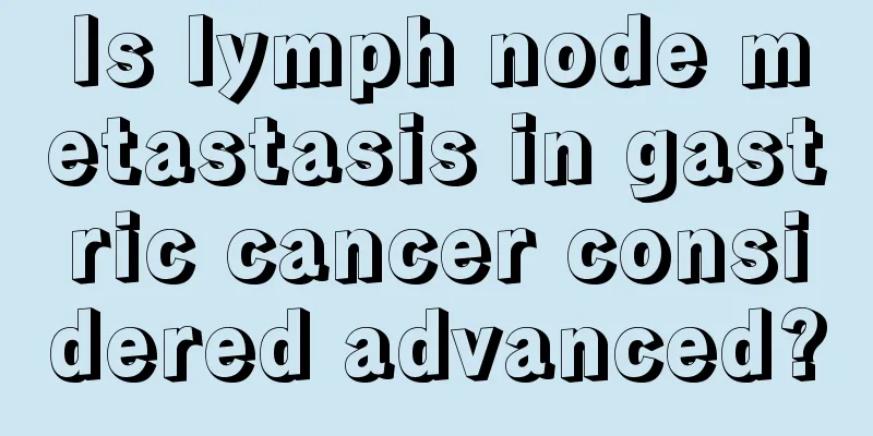 Is lymph node metastasis in gastric cancer considered advanced?