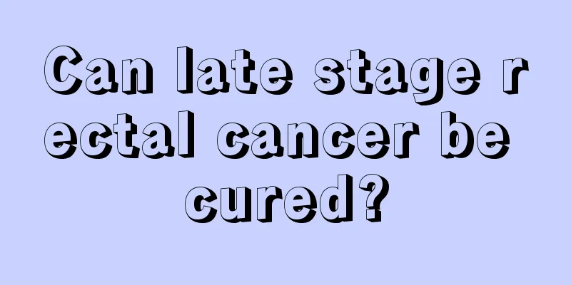 Can late stage rectal cancer be cured?