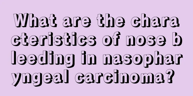 What are the characteristics of nose bleeding in nasopharyngeal carcinoma? 