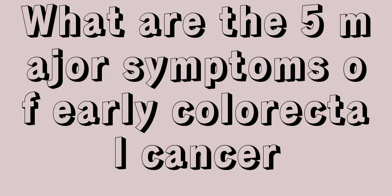 What are the 5 major symptoms of early colorectal cancer