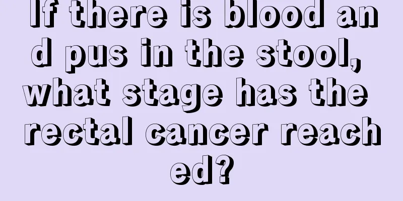 If there is blood and pus in the stool, what stage has the rectal cancer reached?