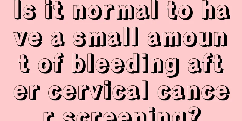 Is it normal to have a small amount of bleeding after cervical cancer screening?