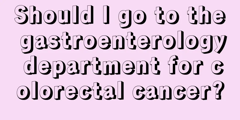 Should I go to the gastroenterology department for colorectal cancer?