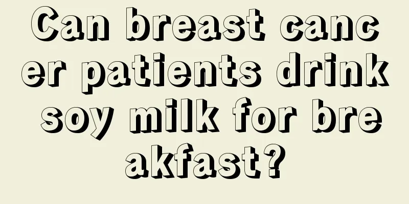 Can breast cancer patients drink soy milk for breakfast?