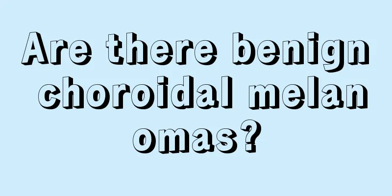 Are there benign choroidal melanomas?