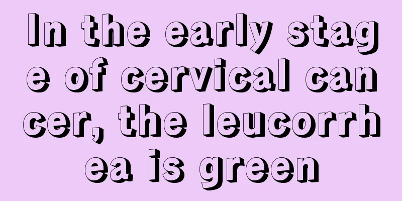 In the early stage of cervical cancer, the leucorrhea is green