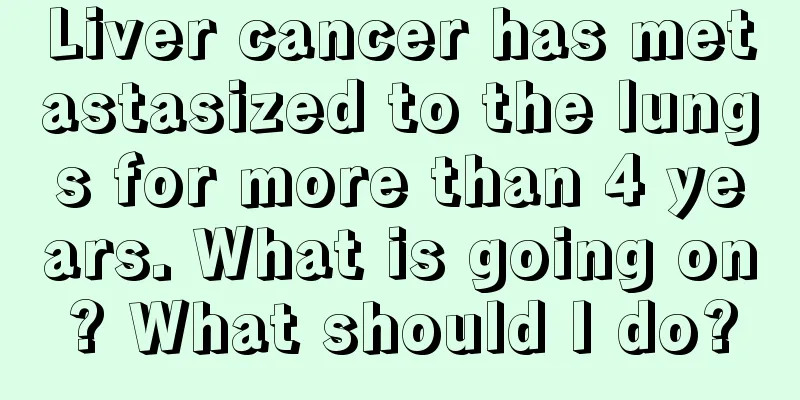 Liver cancer has metastasized to the lungs for more than 4 years. What is going on? What should I do?