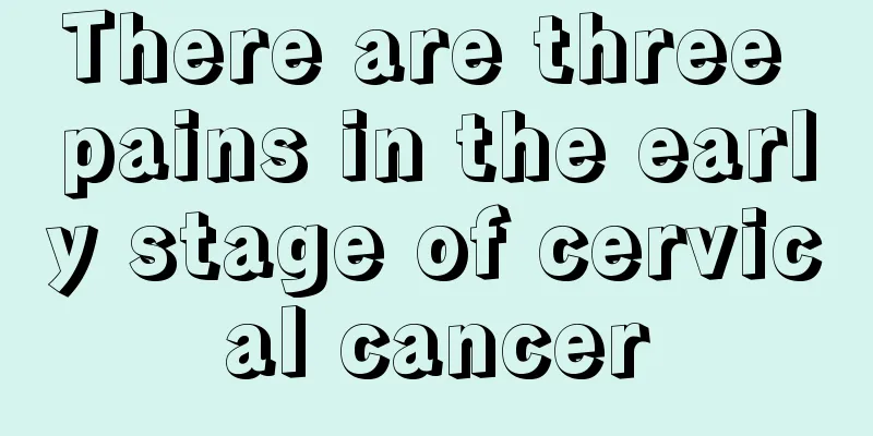 There are three pains in the early stage of cervical cancer