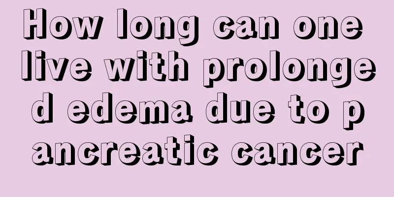 How long can one live with prolonged edema due to pancreatic cancer
