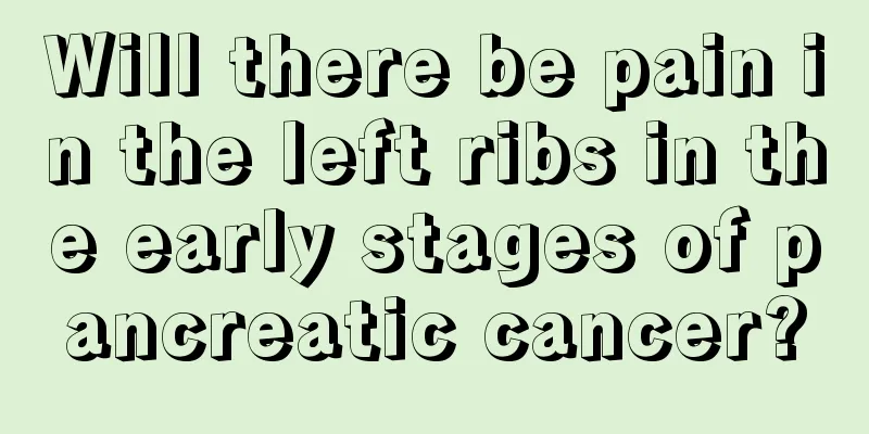 Will there be pain in the left ribs in the early stages of pancreatic cancer?
