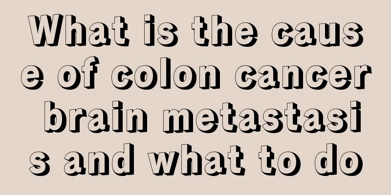 What is the cause of colon cancer brain metastasis and what to do