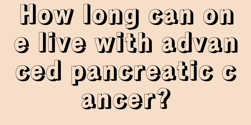 How long can one live with advanced pancreatic cancer?