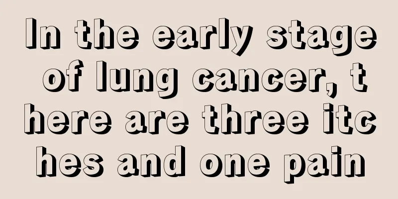 In the early stage of lung cancer, there are three itches and one pain
