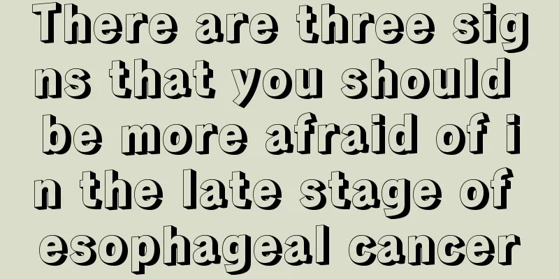 There are three signs that you should be more afraid of in the late stage of esophageal cancer