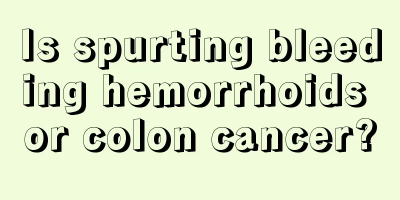 Is spurting bleeding hemorrhoids or colon cancer?