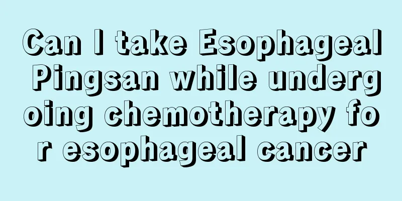 Can I take Esophageal Pingsan while undergoing chemotherapy for esophageal cancer