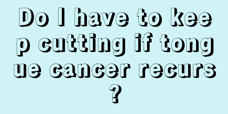 Do I have to keep cutting if tongue cancer recurs?