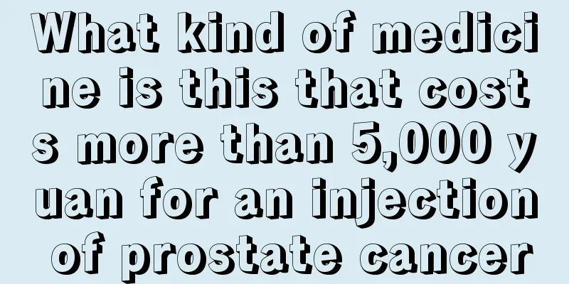 What kind of medicine is this that costs more than 5,000 yuan for an injection of prostate cancer